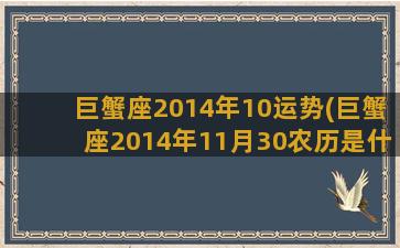 巨蟹座2014年10运势(巨蟹座2014年11月30农历是什么)