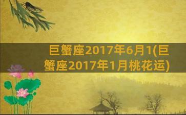 巨蟹座2017年6月1(巨蟹座2017年1月桃花运)