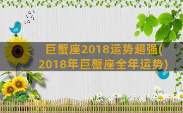 巨蟹座2018运势超强(2018年巨蟹座全年运势)