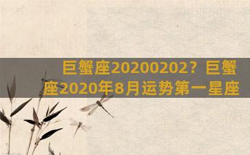 巨蟹座20200202？巨蟹座2020年8月运势第一星座