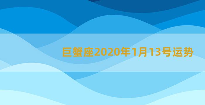 巨蟹座2020年1月13号运势