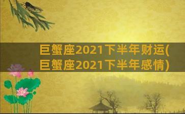 巨蟹座2021下半年财运(巨蟹座2021下半年感情)