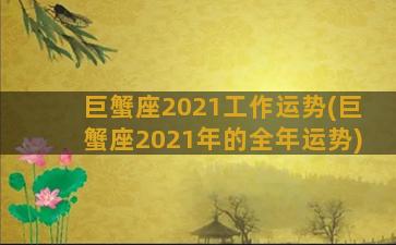 巨蟹座2021工作运势(巨蟹座2021年的全年运势)