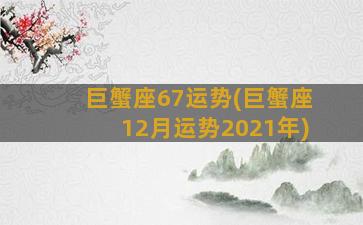 巨蟹座67运势(巨蟹座12月运势2021年)