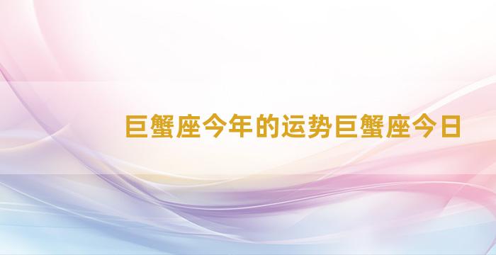 巨蟹座今年的运势巨蟹座今日