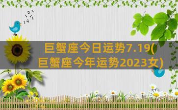 巨蟹座今日运势7.19(巨蟹座今年运势2023女)