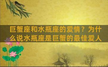 巨蟹座和水瓶座的爱情？为什么说水瓶座是巨蟹的最佳爱人