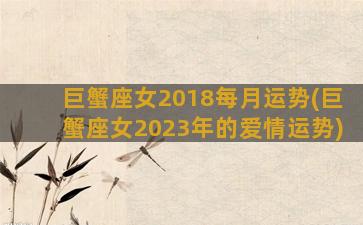 巨蟹座女2018每月运势(巨蟹座女2023年的爱情运势)