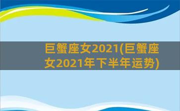 巨蟹座女2021(巨蟹座女2021年下半年运势)