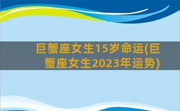 巨蟹座女生15岁命运(巨蟹座女生2023年运势)