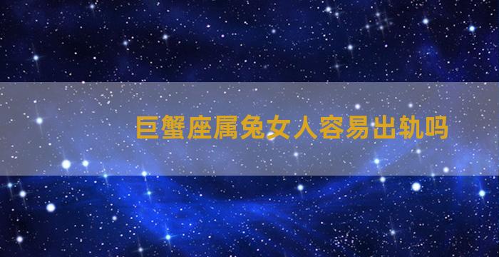 巨蟹座属兔女人容易出轨吗