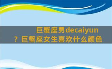 巨蟹座男decaiyun？巨蟹座女生喜欢什么颜色