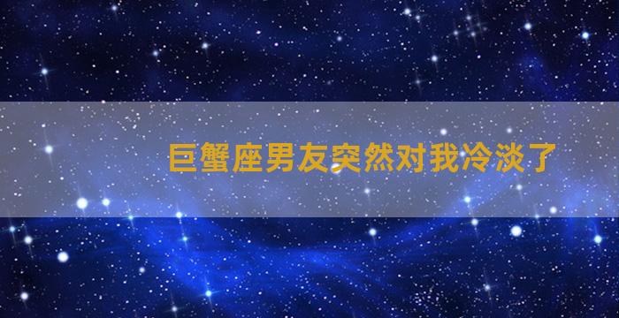 巨蟹座男友突然对我冷淡了