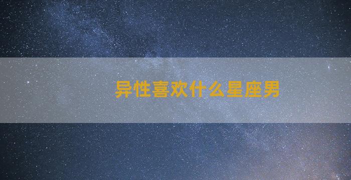 异性喜欢什么星座男