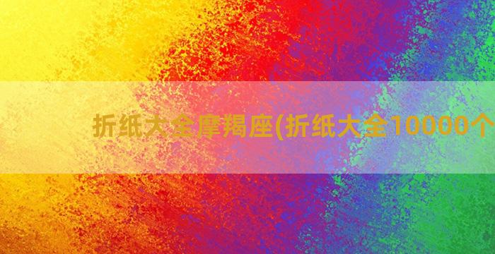 折纸大全摩羯座(折纸大全10000个视频)