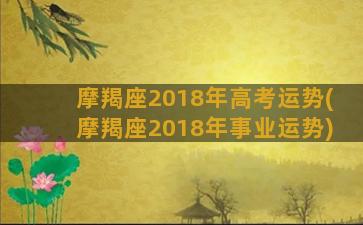 摩羯座2018年高考运势(摩羯座2018年事业运势)