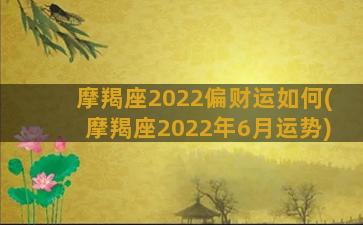 摩羯座2022偏财运如何(摩羯座2022年6月运势)