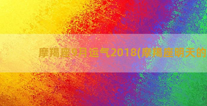 摩羯座9月运气2018(摩羯座明天的运气)