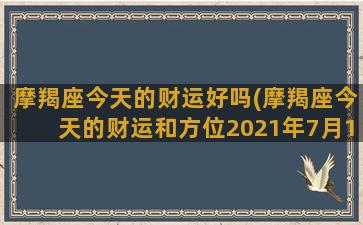 摩羯座今天的财运好吗(摩羯座今天的财运和方位2021年7月16日)