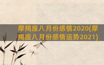 摩羯座八月份感情2020(摩羯座八月份感情运势2021)