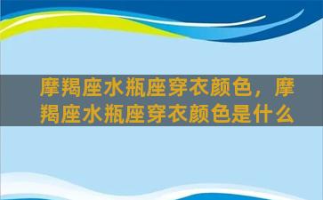 摩羯座水瓶座穿衣颜色，摩羯座水瓶座穿衣颜色是什么