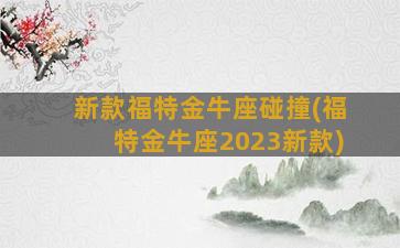 新款福特金牛座碰撞(福特金牛座2023新款)