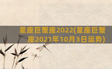 星座巨蟹座2022(星座巨蟹座2021年10月3日运势)