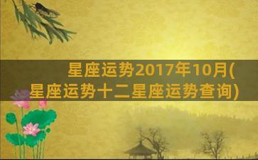 星座运势2017年10月(星座运势十二星座运势查询)