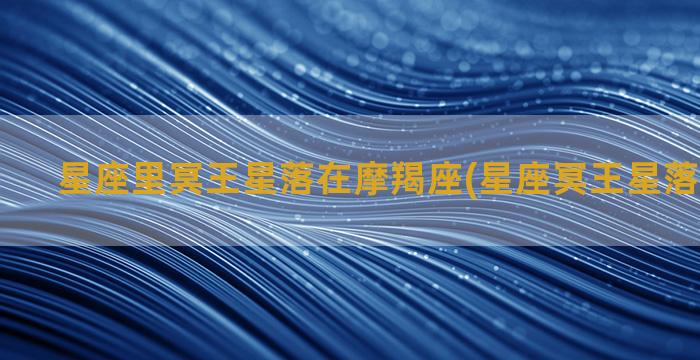 星座里冥王星落在摩羯座(星座冥王星落在摩羯座)