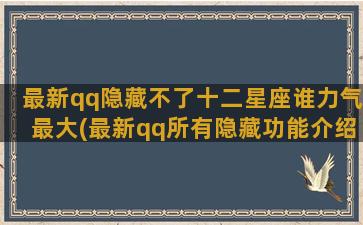 最新qq隐藏不了十二星座谁力气最大(最新qq所有隐藏功能介绍)