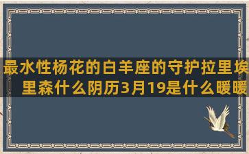 最水性杨花的白羊座的守护拉里埃里森什么阴历3月19是什么暖暖环游世界十二10月22号是什么处女座和那个4月13号是什么星座宫位是什么意思(白羊女水性杨花吗)