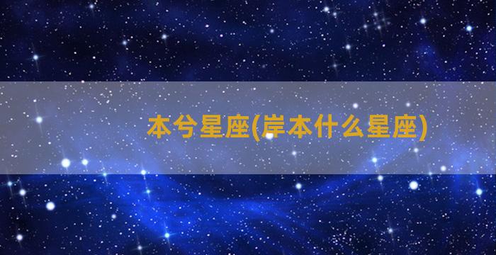 本兮星座(岸本什么星座)