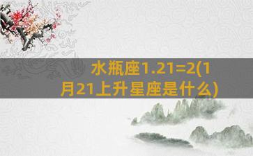 水瓶座1.21=2(1月21上升星座是什么)