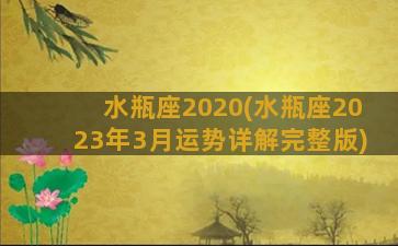 水瓶座2020(水瓶座2023年3月运势详解完整版)