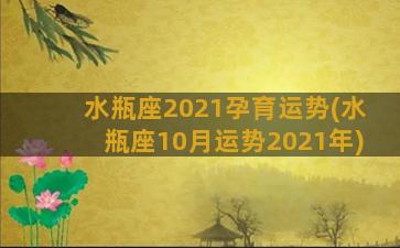 水瓶座2021孕育运势(水瓶座10月运势2021年)