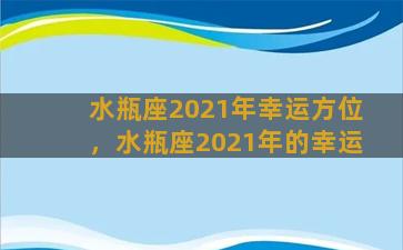 水瓶座2021年幸运方位，水瓶座2021年的幸运