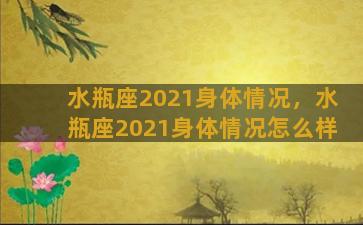 水瓶座2021身体情况，水瓶座2021身体情况怎么样