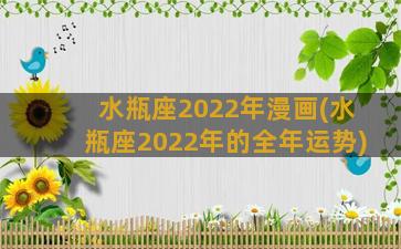 水瓶座2022年漫画(水瓶座2022年的全年运势)