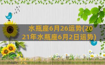 水瓶座6月26运势(2021年水瓶座6月2日运势)