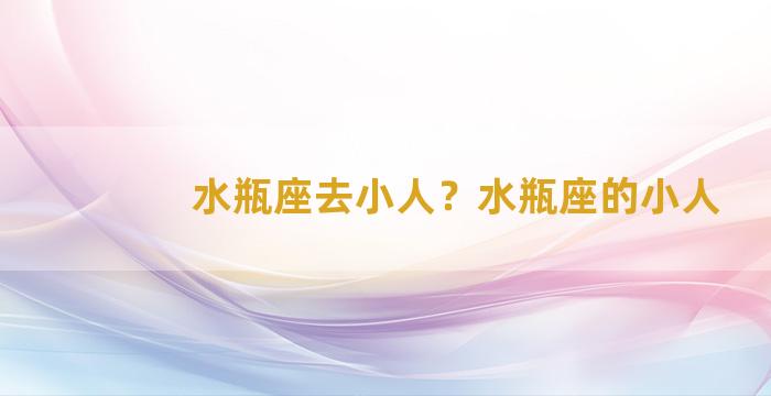 水瓶座去小人？水瓶座的小人