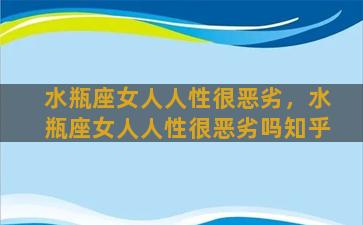 水瓶座女人人性很恶劣，水瓶座女人人性很恶劣吗知乎