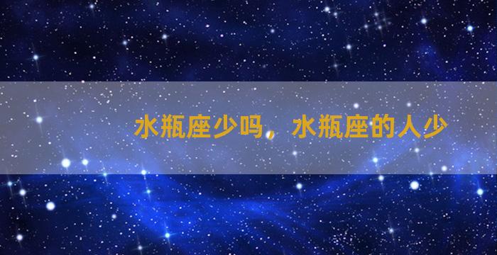 水瓶座少吗，水瓶座的人少