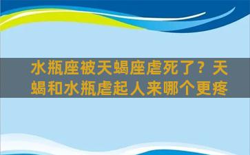 水瓶座被天蝎座虐死了？天蝎和水瓶虐起人来哪个更疼