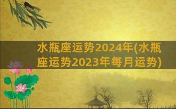 水瓶座运势2024年(水瓶座运势2023年每月运势)