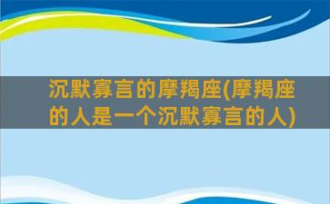 沉默寡言的摩羯座(摩羯座的人是一个沉默寡言的人)