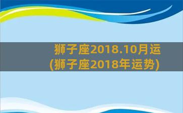 狮子座2018.10月运(狮子座2018年运势)