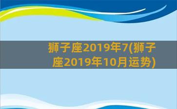 狮子座2019年7(狮子座2019年10月运势)