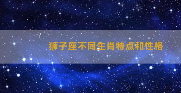 狮子座不同生肖特点和性格