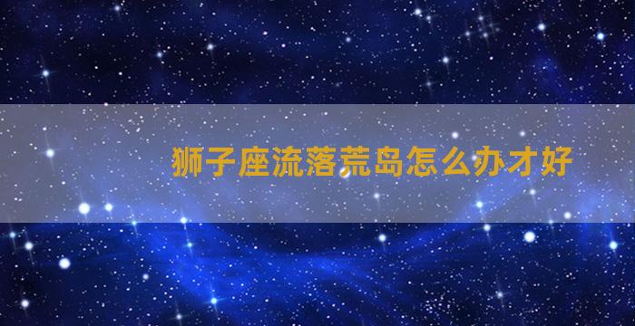 狮子座流落荒岛怎么办才好