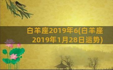 白羊座2019年6(白羊座2019年1月28日运势)